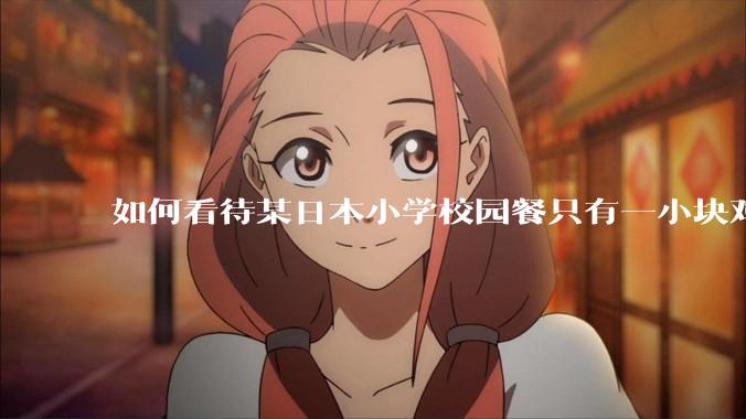 如何看待某日本小学校园餐只有一小块鸡肉？