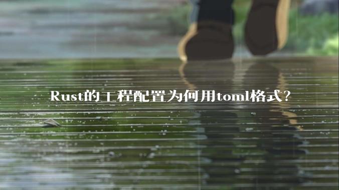 Rust的工程配置为何用toml格式？