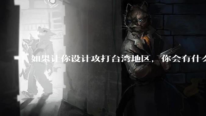 如果让你设计攻打台湾地区，你会有什么好的想法和打法？