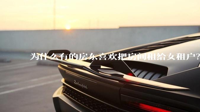 为什么有的房东喜欢把房间租给女租户？