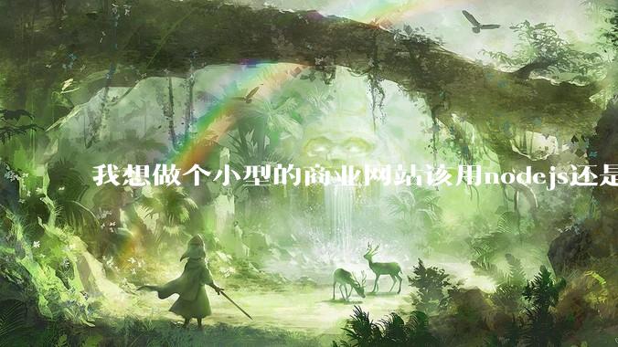 我想做个小型的商业网站该用nodejs还是python做后端？