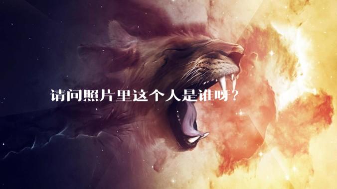 请问照片里这个人是谁呀？