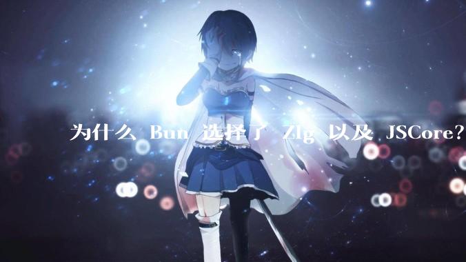 为什么 Bun 选择了 Zig 以及 JSCore？