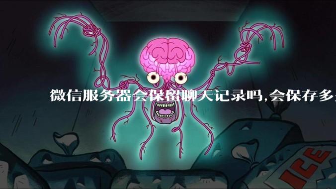 微信服务器会保留聊天记录吗,会保存多久?