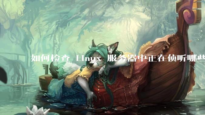 如何检查 Linux 服务器中正在侦听哪些端口？