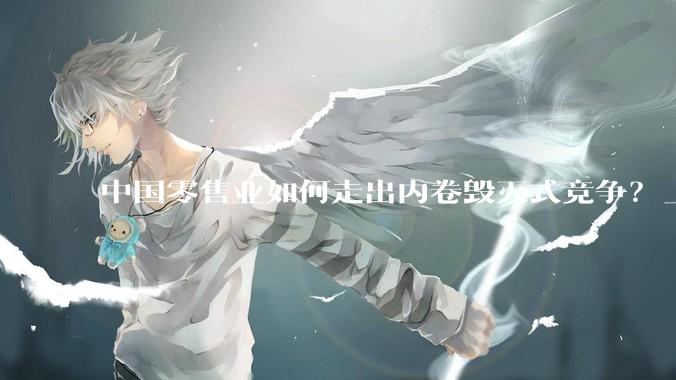 中国零售业如何走出内卷毁灭式竞争？_服务_消费_商超