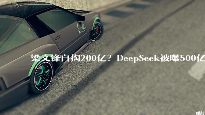 梁文锋自掏200亿？DeepSeek被曝500亿天价融资_模型_商业化_-Pro