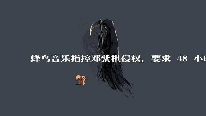 蜂鸟音乐指控邓紫棋侵权，要求 48 小时内下架重录歌曲，邓紫棋回应「不会下架」，这一指控合理吗？