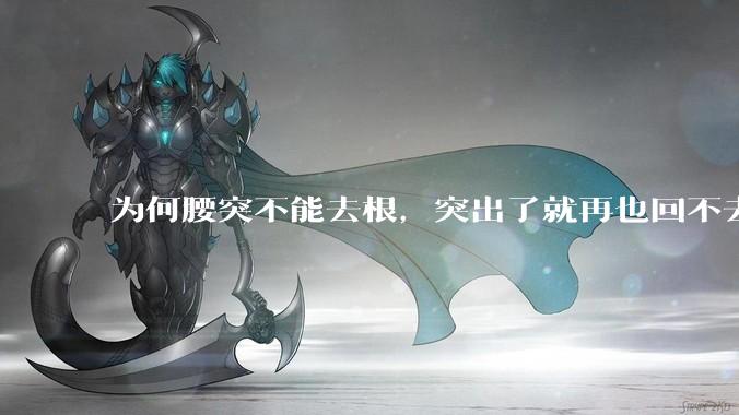 为何腰突不能去根，突出了就再也回不去了，一直压迫神经根，为什么发作的时候疼，不发作的时候就不疼？