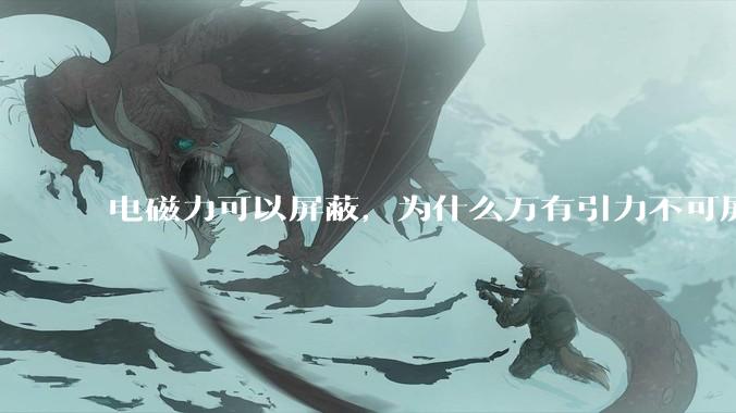 电磁力可以屏蔽，为什么万有引力不可屏蔽？