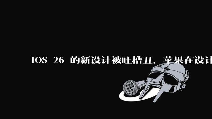 iOS 26 的新设计被吐槽丑，苹果在设计更新时考虑了哪些因素？你对这一设计都有哪些评价？