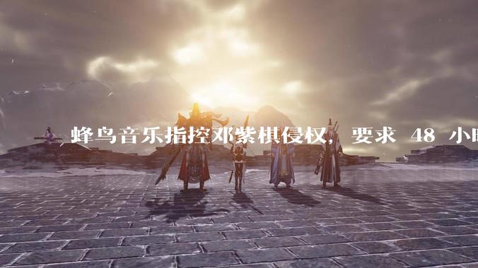 蜂鸟音乐指控邓紫棋侵权，要求 48 小时内下架重录歌曲，邓紫棋回应「不会下架」，这一指控合理吗？