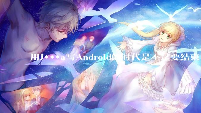 用J***a写Android的时代是不是要结束了？