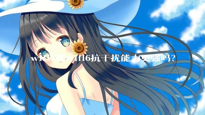 wifi7和wifi6抗干扰能力更强吗？