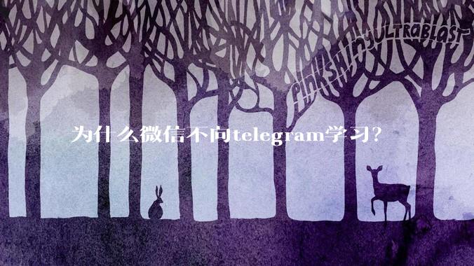 为什么微信不向telegram学习？