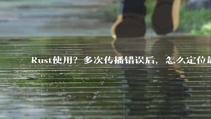Rust使用？多次传播错误后，怎么定位最开始发生error的地方？