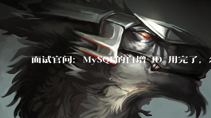 面试官问：MySQL的自增 ID 用完了，怎么办？