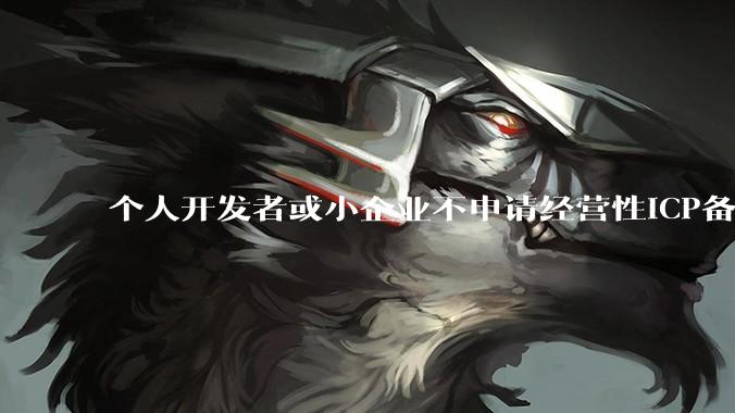 个人开发者或小企业不申请经营性ICP备案，怎样开发APP盈利?