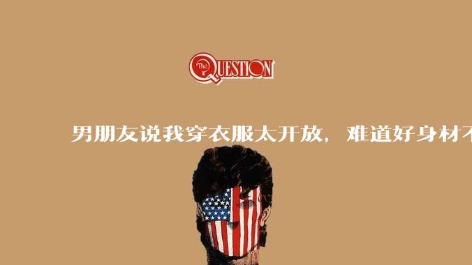 男朋友说我穿衣服太开放，难道好身材不应该显示出来吗？