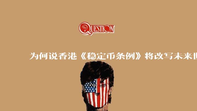 为何说香港《稳定币条例》将改写未来世界比特币等数字货币市场格局，港币和人民币的国际化会受益于此么？