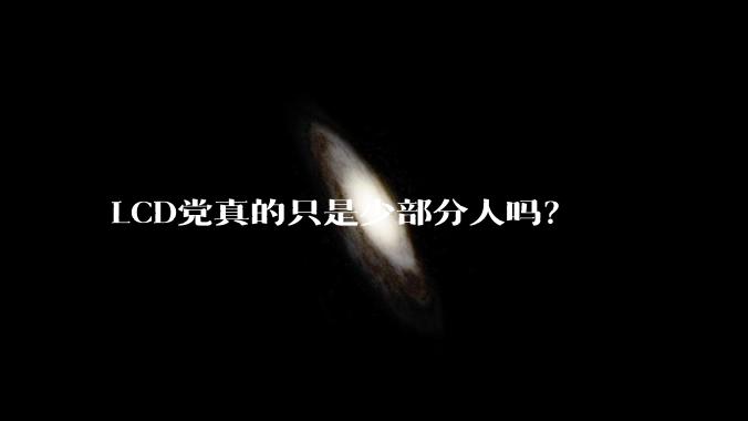 LCD党真的只是少部分人吗？
