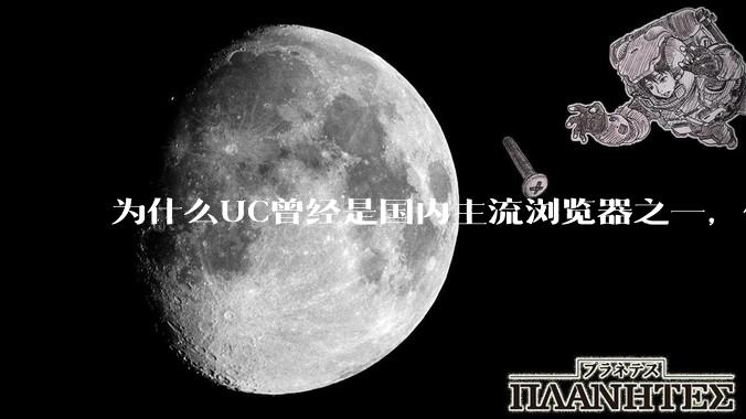 为什么UC曾经是国内主流浏览器之一，但现在却逐渐销声匿迹了？