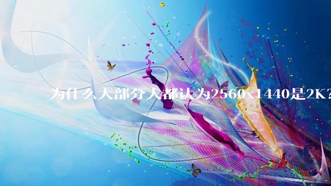 为什么大部分人都认为2560x1440是2K？
