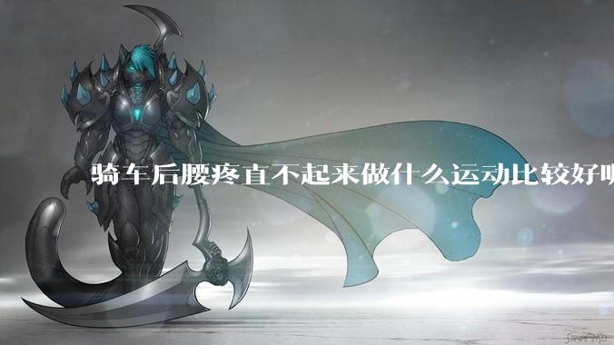 骑车后腰疼直不起来做什么运动比较好呢？